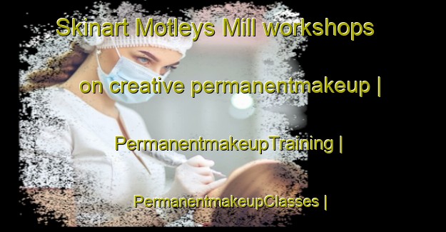 Skinart Motleys Mill workshops on creative permanentmakeup | PermanentmakeupTraining | PermanentmakeupClasses | SkinartTraining-United States